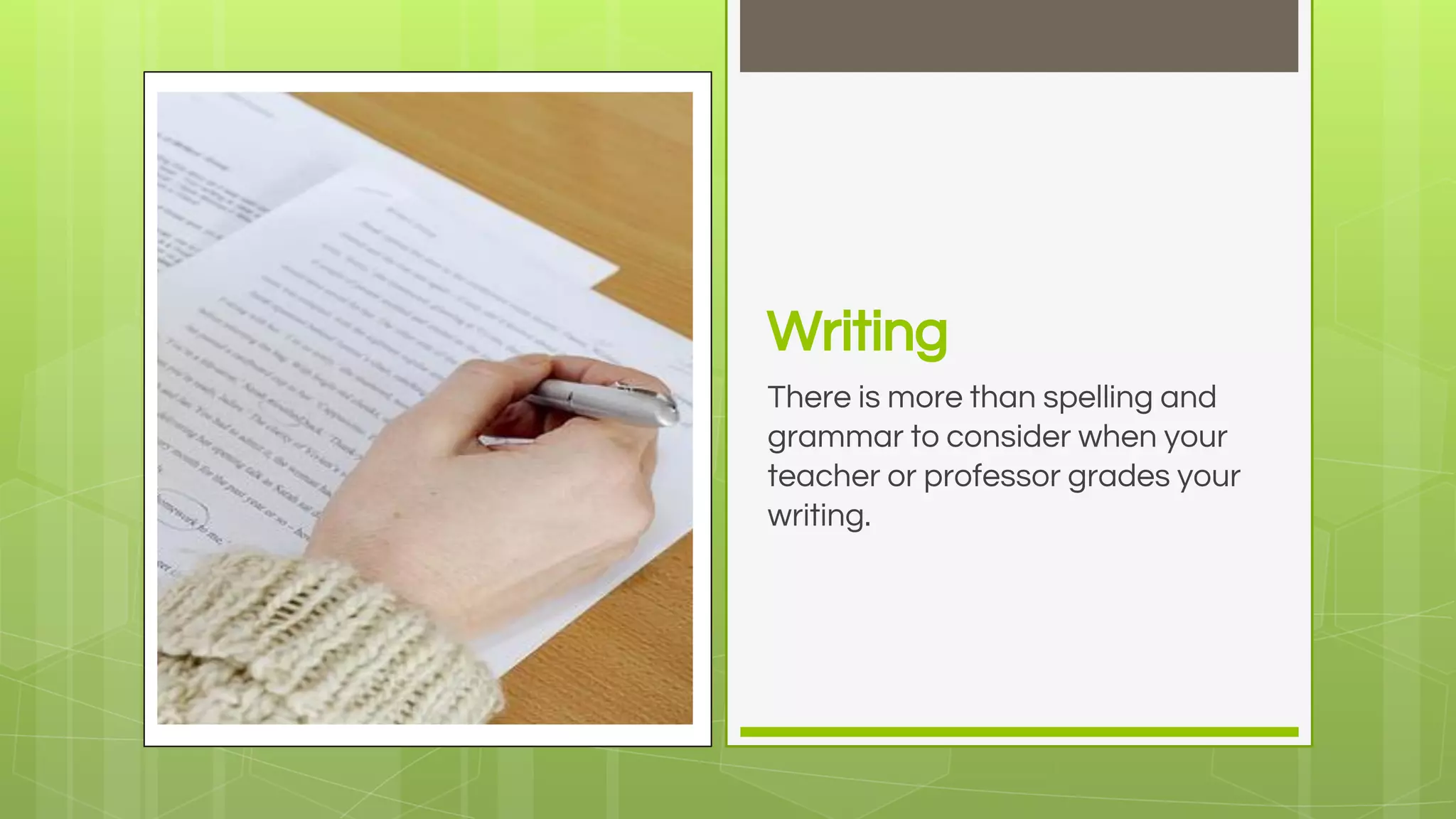 Writing
There is more than spelling and
grammar to consider when your
teacher or professor grades your
writing.
 