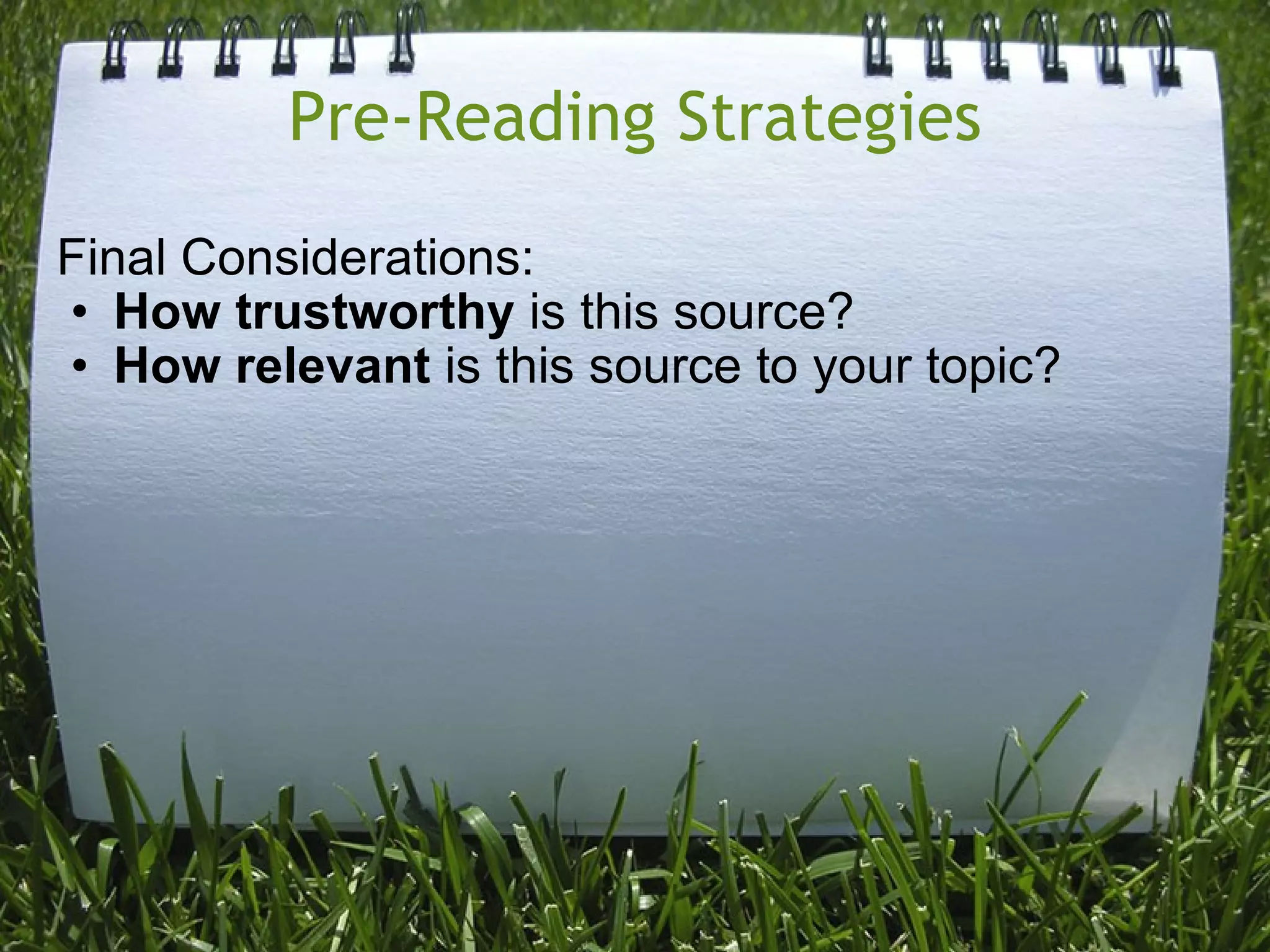 Pre-Reading Strategies Final Considerations: How trustworthy  is this source? How relevant  is this source to your topic? 