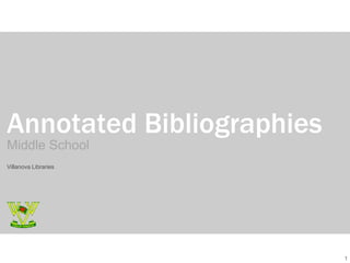 Annotated Bibliographies
Middle School
Villanova Libraries




                           1
 