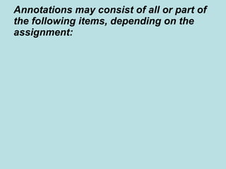 Annotations may consist of all or part of the following items, depending on the assignment:   describe the content (focus) of the item describe the usefulness of the item  discuss any limitations that the item may have, e.g. grade level, timeliness etc. describe what audience the item is intended for evaluate the methods (research) used in the item evaluate reliability of the item describe your reaction to the item 