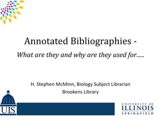 Annotated Bibliographies -
What are they and why are they used for…..
H. Stephen McMinn, Biology Subject Librarian
Brookens Library
 