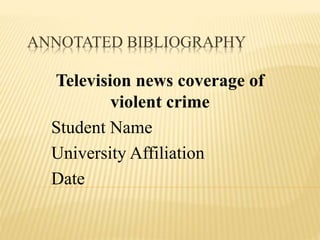 ANNOTATED BIBLIOGRAPHY
Television news coverage of
violent crime
Student Name
University Affiliation
Date
 