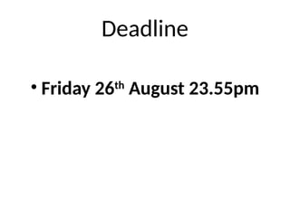 Deadline
• Friday 26th
August 23.55pm
 