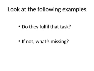 Look at the following examples
• Do they fulfil that task?
• If not, what’s missing?
 