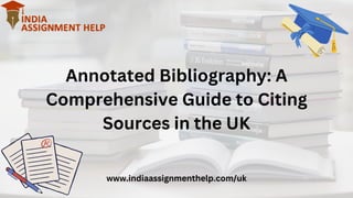 Annotated Bibliography: A
Comprehensive Guide to Citing
Sources in the UK
www.indiaassignmenthelp.com/uk
 