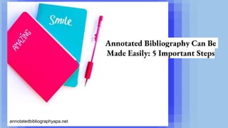 Annotated Bibliography Can Be
Made Easily: 5 Important Steps
annotatedbibliographyapa.net
 