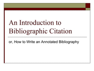 An Introduction to Bibliographic Citation,[object Object],or, How to Write an Annotated Bibliography,[object Object]