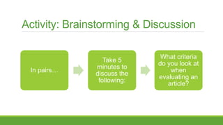 Activity: Brainstorming & Discussion
In pairs…
Take 5
minutes to
discuss the
following:
What criteria
do you look at
when
evaluating an
article?
 
