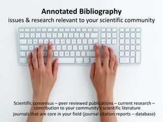 Annotated Bibliographyissues & research relevant to your scientific community Scientific consensus – peer reviewed publications – current research – contribution to your community’s scientific literature  journals that are core in your field (journal citation reports – database) 