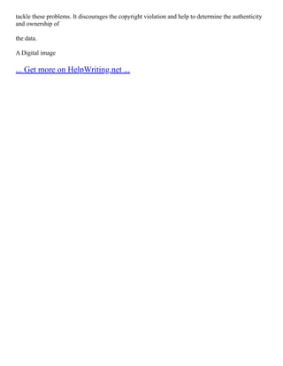 tackle these problems. It discourages the copyright violation and help to determine the authenticity
and ownership of
the data.
A Digital image
... Get more on HelpWriting.net ...
 