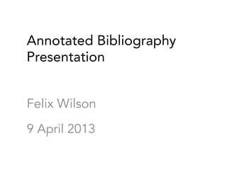 Annotated Bibliography
Presentation


Felix Wilson
9 April 2013
 