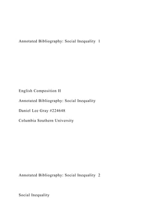 Annotated Bibliography: Social Inequality 1
English Composition II
Annotated Bibliography: Social Inequality
Daniel Lee Gray #224648
Columbia Southern University
Annotated Bibliography: Social Inequality 2
Social Inequality
 