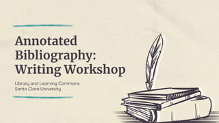Annotated
Bibliography:
Writing Workshop
Library and Learning Commons
Santa Clara University
 