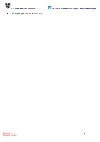 St. Andrew’s Catholic School – 64135 FM3: Small Scale Research Project – Annotated Catalogue 
Full Name 
Candidate Number 
3 
 YOU MUST give specific reasons why 
