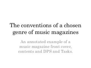 The conventions of a chosen
 genre of music magazines
    An annotated example of a
    music magazine front cover,
   contents and DPS and Tasks.
 