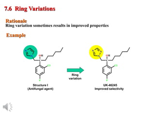 © Oxford University Press, 2013
Rationale
7.6 Ring Variations
Example
Structure I
(Antifungal agent)
Cl
F
C
OH
N
N
UK-46245
Improved selectivity
Ring
variation
Cl
F
C
OH
N
N
N
Ring variation sometimes results in improved properties
 