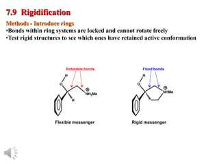 © Oxford University Press, 2013
Methods - Introduce rings
•Bonds within ring systems are locked and cannot rotate freely
•Test rigid structures to see which ones have retained active conformation
7.9 Rigidification
Rotatable bonds
Flexible messenger
Fixed bonds
Rigid messenger
 