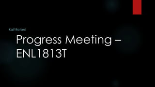 Progress Meeting –
ENL1813T
Kaif Ratani
 