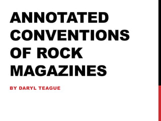 ANNOTATED
CONVENTIONS
OF ROCK
MAGAZINES
BY DARYL TEAGUE
 