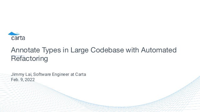 Annotate Types in Large Codebase with Automated
Refactoring
Jimmy Lai, Software Engineer at Carta
Feb. 9, 2022
 