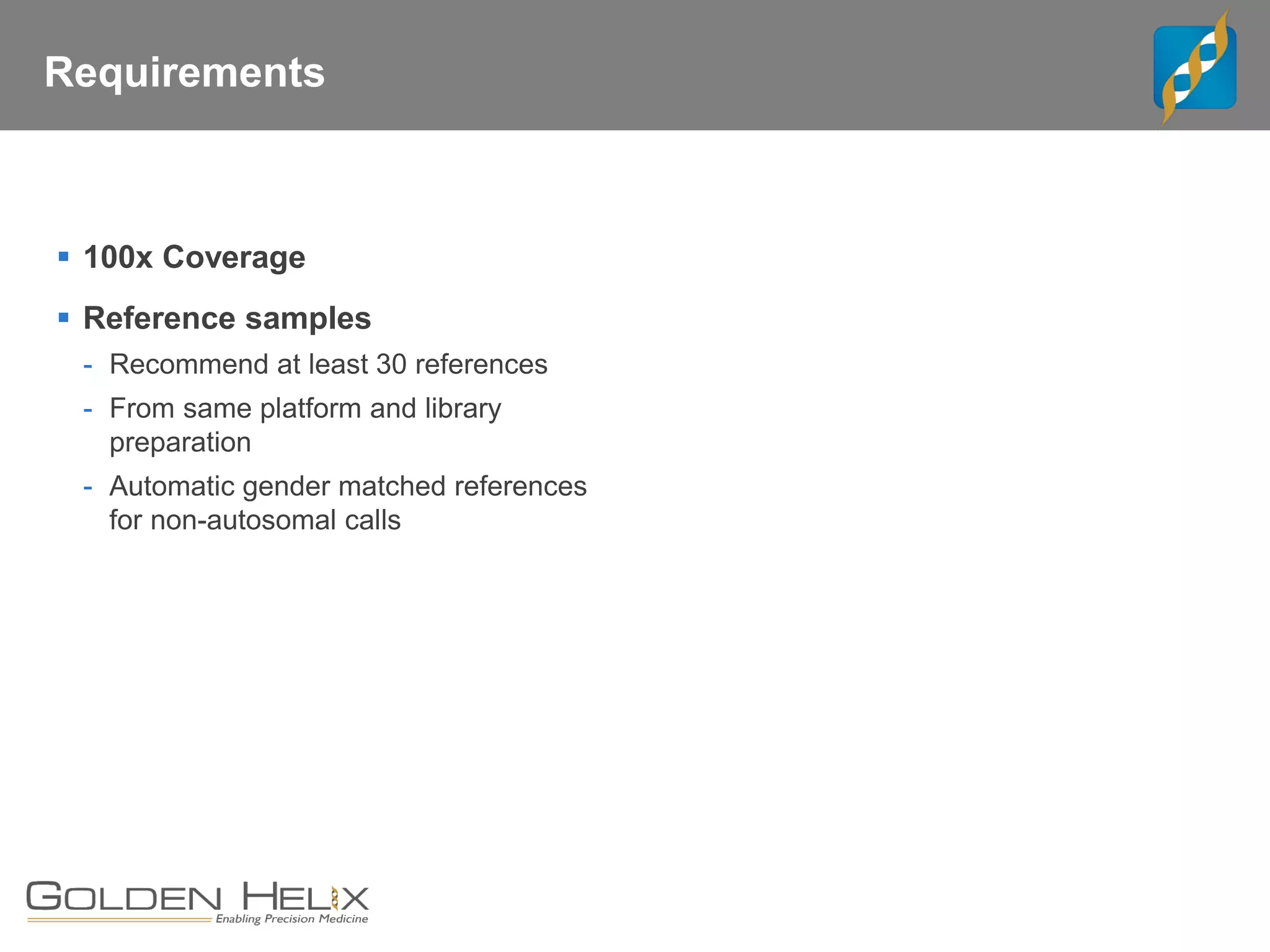 Requirements
▪ 100x Coverage
▪ Reference samples
- Recommend at least 30 references
- From same platform and library
preparation
- Automatic gender matched references
for non-autosomal calls
 