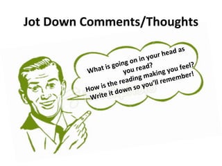 Jot	
  Down	
  Comments/Thoughts	
  
What	
  is	
  going	
  on	
  in	
  your	
  head	
  as	
  
you	
  read?	
  	
  
How	
  is	
  the	
  reading	
  making	
  you	
  feel?	
  	
  
Write	
  it	
  down	
  so	
  you’ll	
  remember!	
  
 