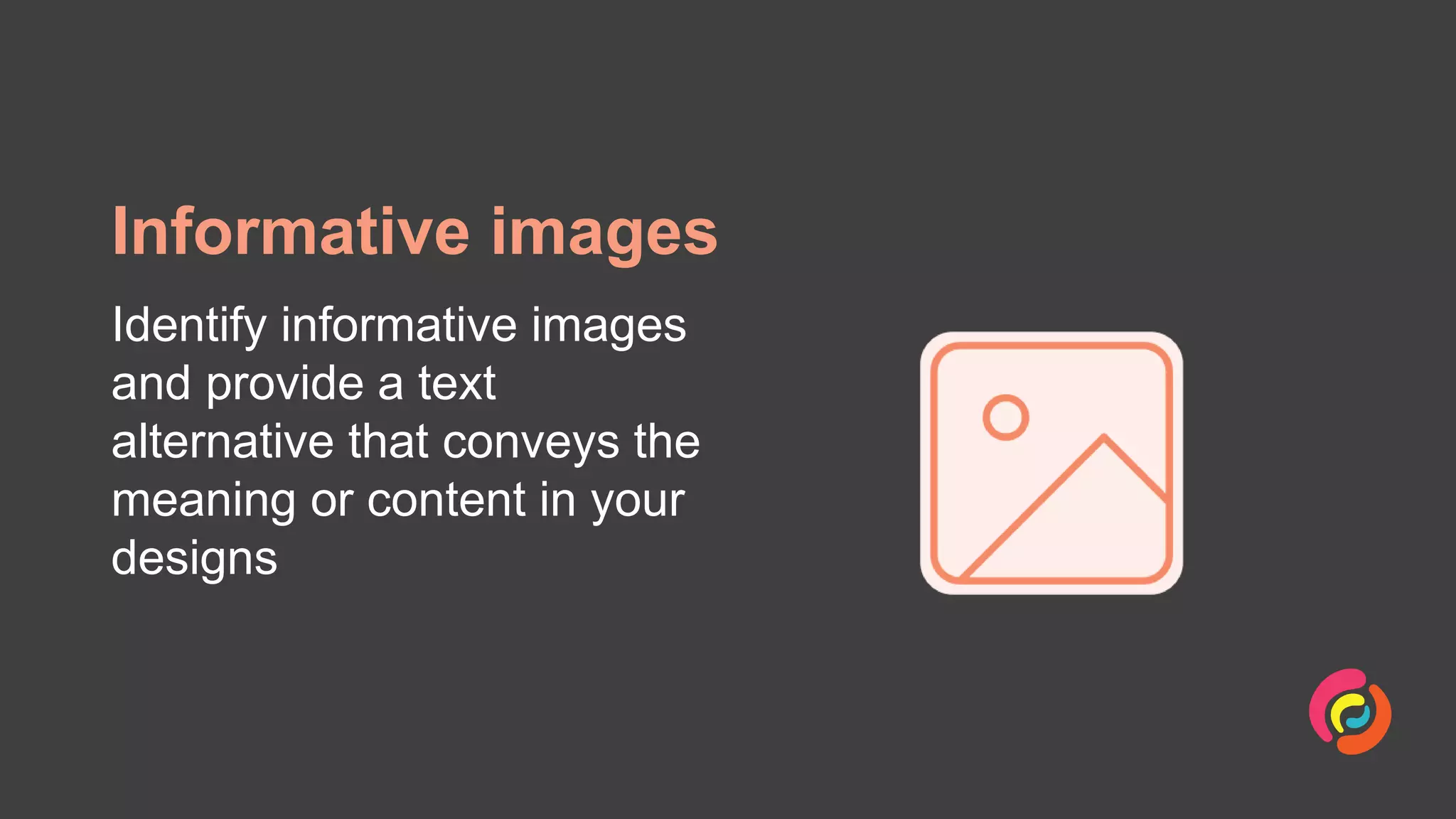 Informative images
Identify informative images
and provide a text
alternative that conveys the
meaning or content in your
designs
 