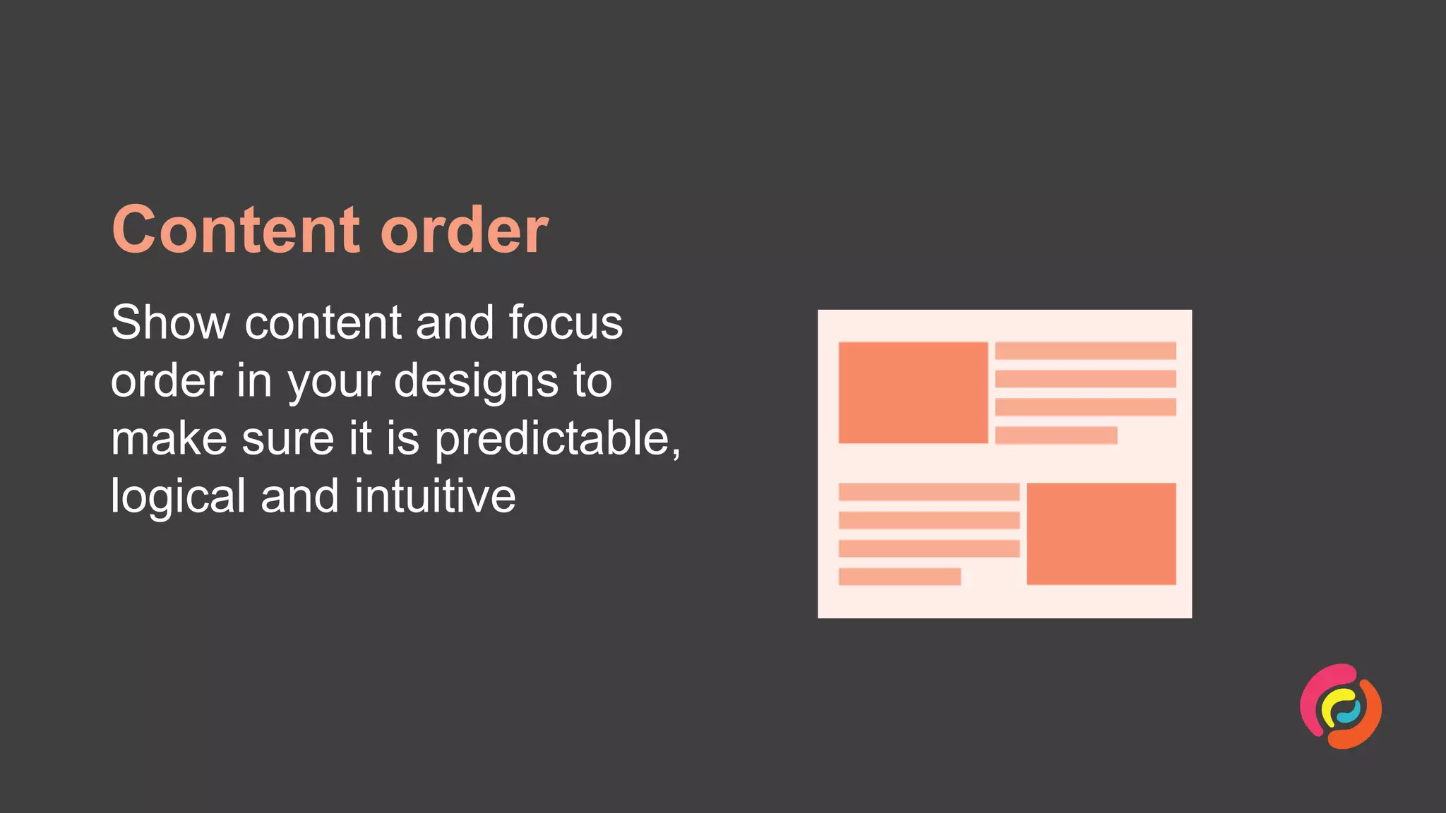 Content order
Show content and focus
order in your designs to
make sure it is predictable,
logical and intuitive
 