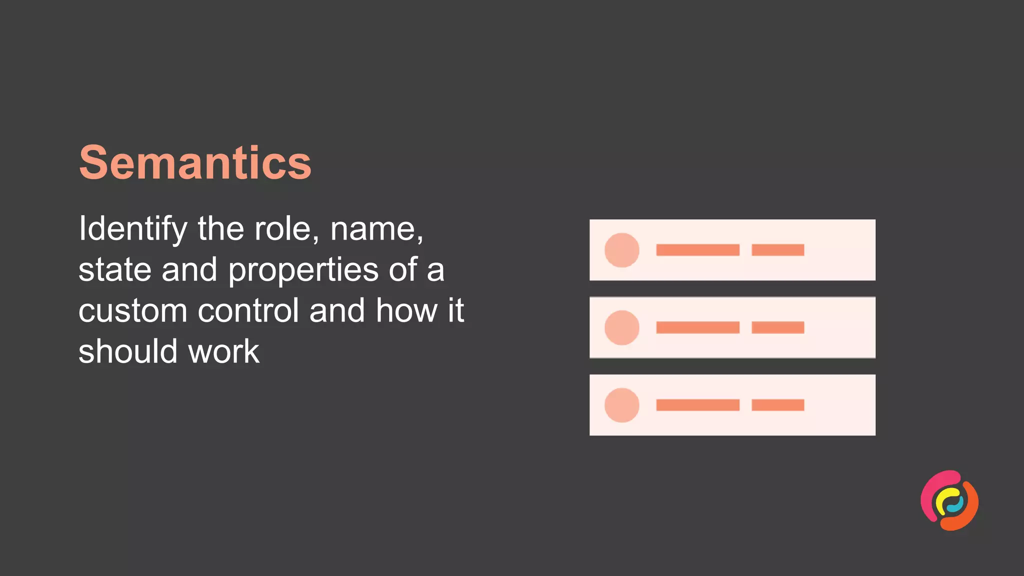 Semantics
Identify the role, name,
state and properties of a
custom control and how it
should work
 