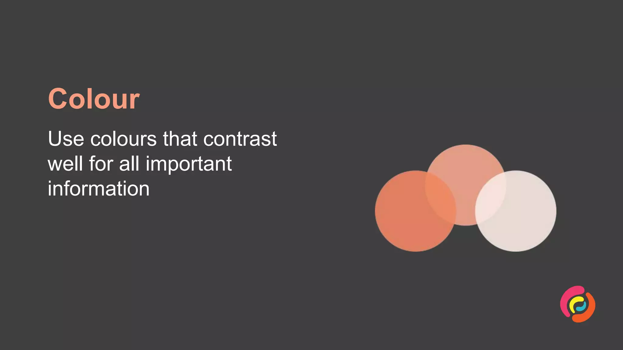 Colour
Use colours that contrast
well for all important
information
 