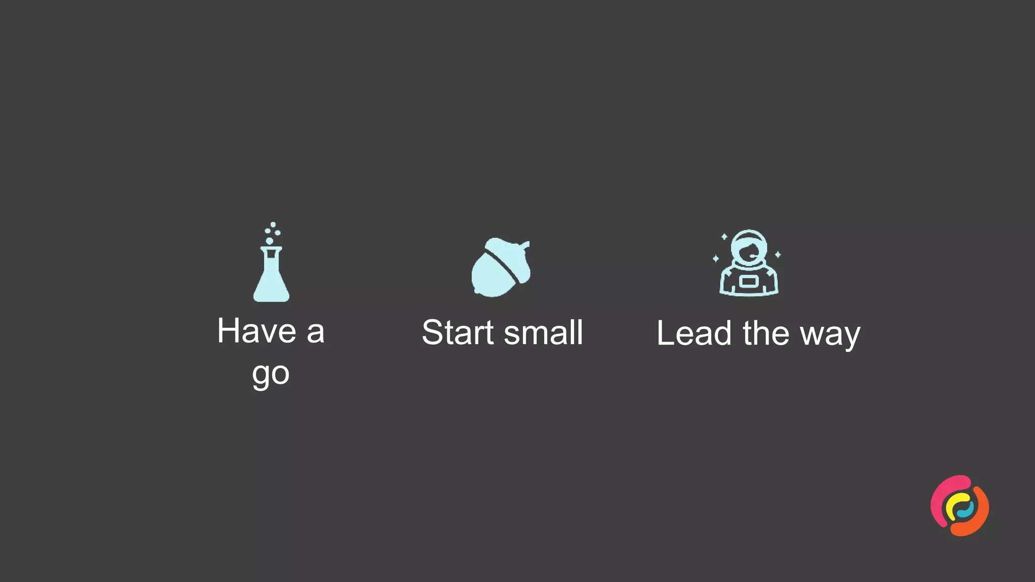 Have a
go
Start small Lead the way
 