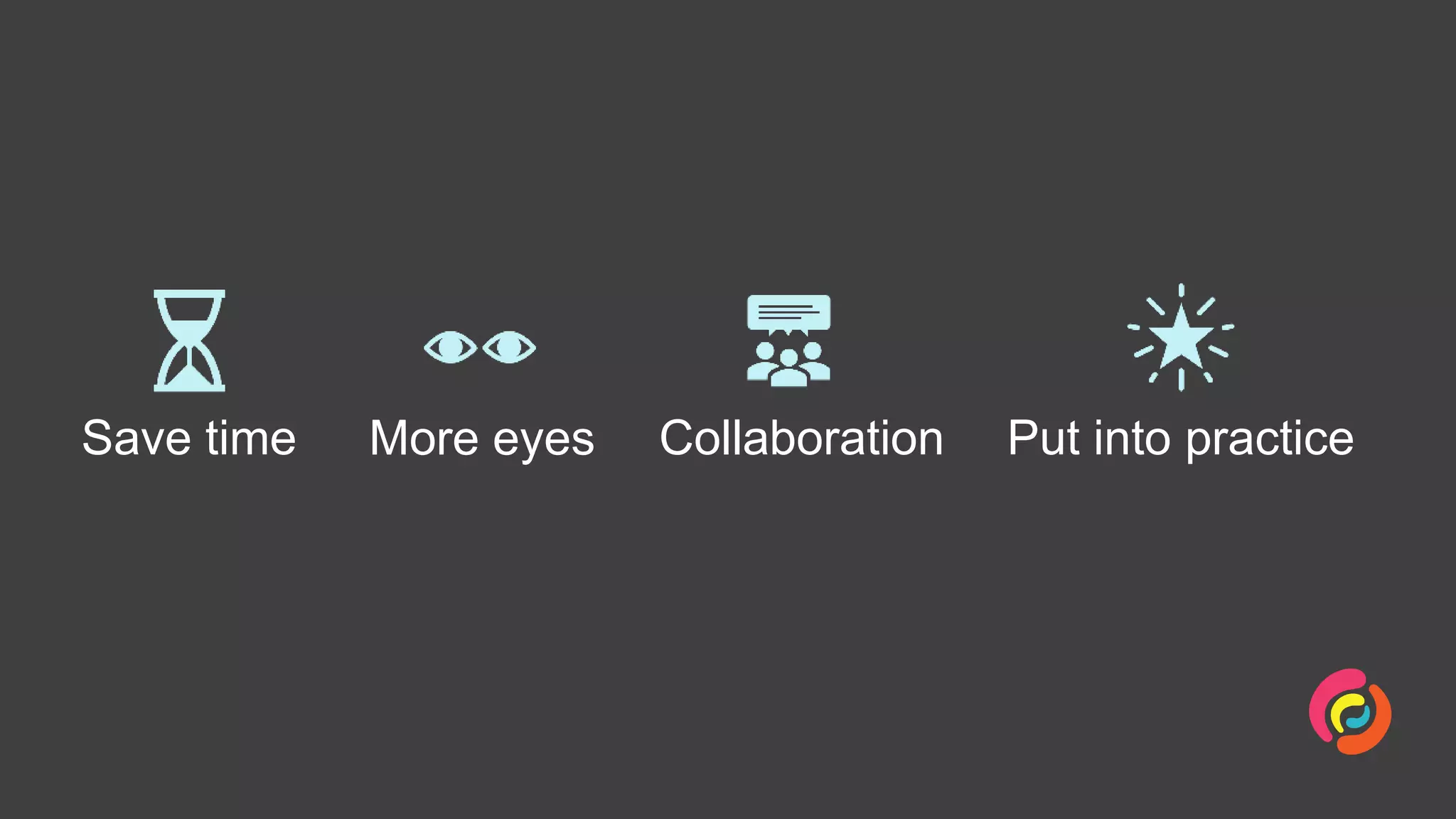 Save time More eyes Collaboration Put into practice
 