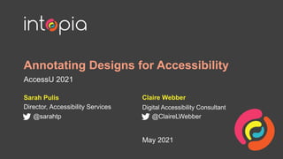 Annotating Designs for Accessibility
AccessU 2021
Sarah Pulis
Director, Accessibility Services
@sarahtp
May 2021
Claire Webber
Digital Accessibility Consultant
@ClaireLWebber
 