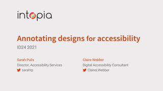 Annotating designs for accessibility
ID24 2021
Sarah Pulis
Director, Accessibility Services
sarahtp
Claire Webber
Digital Accessibility Consultant
ClaireLWebber