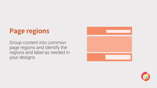 Page regions
Group content into common
page regions and identify the
regions and label as needed in
your designs
 