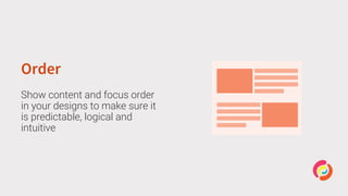 Order
Show content and focus order
in your designs to make sure it
is predictable, logical and
intuitive