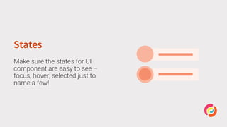 States
Make sure the states for UI
component are easy to see –
focus, hover, selected just to
name a few!
 