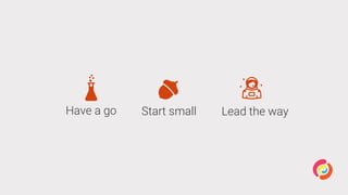 Have a go Start small Lead the way
 