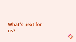 What’s next for
us?
 