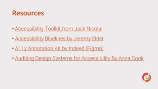 Resources
• Accessibility Toolkit from Jack Nicolai
• Accessibility Bluelines by Jeremy Elder
• A11y Annotation Kit by Indeed (Figma)
• Auditing Design Systems for Accessibility By Anna Cook