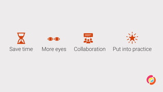 Save time More eyes Collaboration Put into practice
 