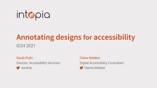 Annotating designs for accessibility
ID24 2021
Sarah Pulis
Director, Accessibility Services
sarahtp
Claire Webber
Digital Accessibility Consultant
ClaireLWebber
 