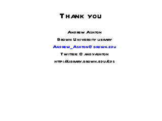 Thank you Andrew Ashton Brown University library [email_address] Twitter: @andyashton http://library.brown.edu/cds 