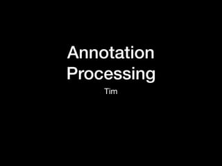 Annotation
Processing
Tim
 