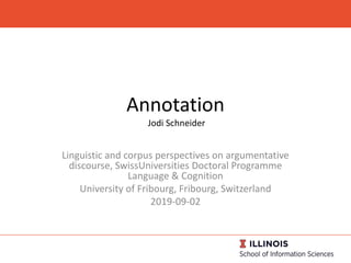Annotation
Jodi Schneider
Linguistic and corpus perspectives on argumentative
discourse, SwissUniversities Doctoral Programme
Language & Cognition
University of Fribourg, Fribourg, Switzerland
2019-09-02
 