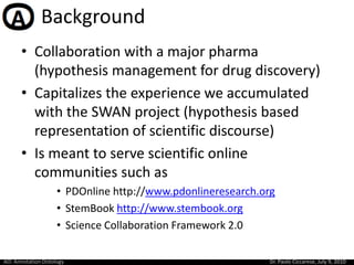 Background	<br />Collaboration with a major pharma (hypothesis management for drug discovery) <br />Capitalizes the experi...