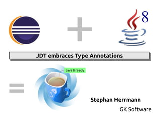 8 
8 
JJDDTT eemmbbrraacceess TTyyppee AAnnnnoottaattiioonnss 
Stephan Herrmann 
GK Software 
Java 8 ready 
 