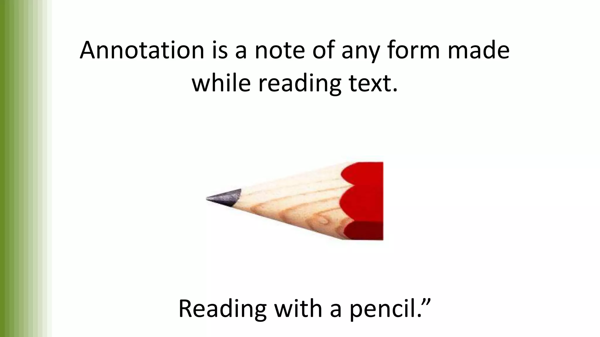 Annotation is a note of any form made
while reading text.
“Reading with a pencil.”