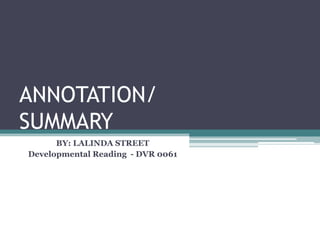 ANNOTATION/
SUMMARY
BY: LALINDA STREET
Developmental Reading - DVR 0061
 