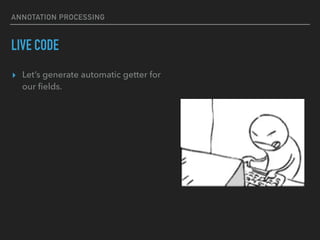 ANNOTATION PROCESSING
LIVE CODE
▸ Let’s generate automatic getter for
our ﬁelds.
 